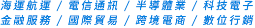 海運航運,電信通訊,半導體業,科技電子,金融服務,國際貿易,跨境電商,數位行銷