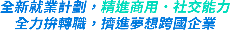 全新就業計劃，精進商用．社交能力,全力拚轉職，擠進夢想跨國企業