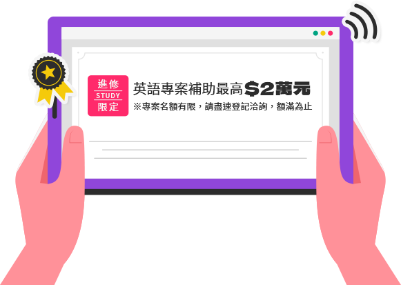 英語專案補助最高$2萬元 ※專案名額有限，請盡速登記洽詢，額滿為止。