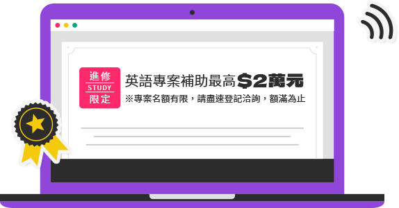 英語專案補助最高$2萬元 ※專案名額有限，請盡速登記洽詢，額滿為止。