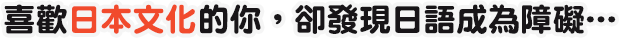 喜歡日本文化的你，卻發現日語成為障礙…