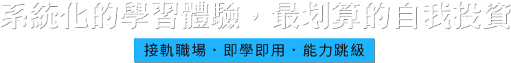 系統化的學習體驗，最划算的自我投資，接軌職場．即學即用．能力跳級