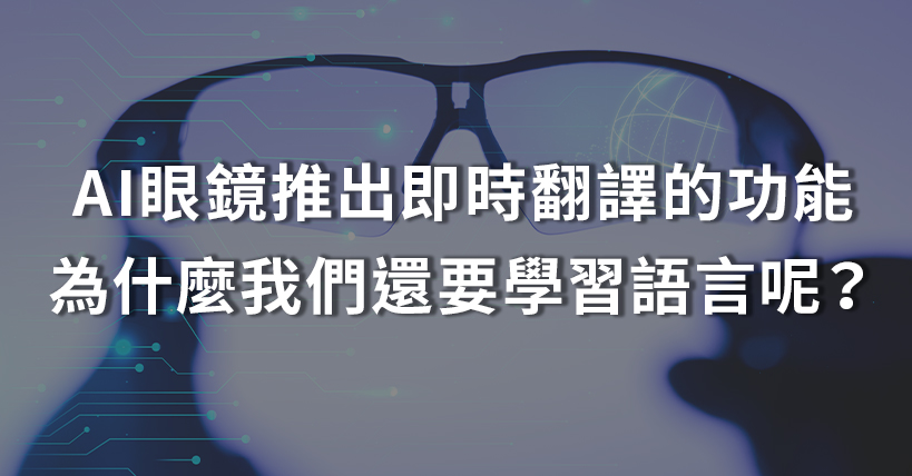 【生活好實用】AI眼鏡推出即時翻譯的功能，為什麼我們還要學習語言呢？