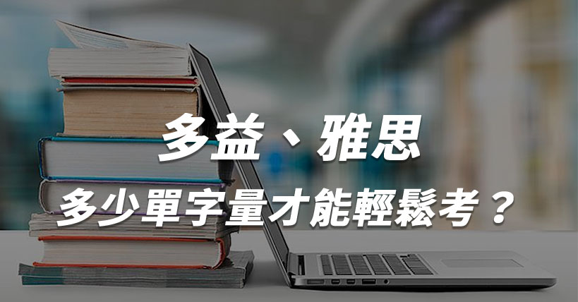 【考照沒煩惱】多益、雅思需要多少單字才能從容應試