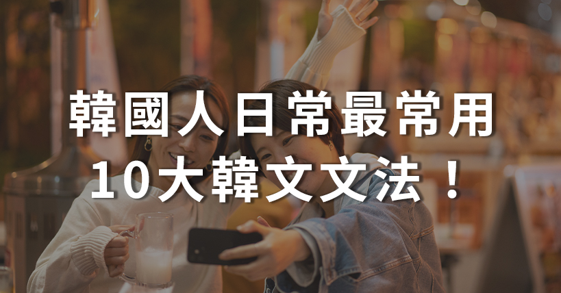 【文法這回事】韓國人日常最常用10大韓文文法!口說寫作快速提升