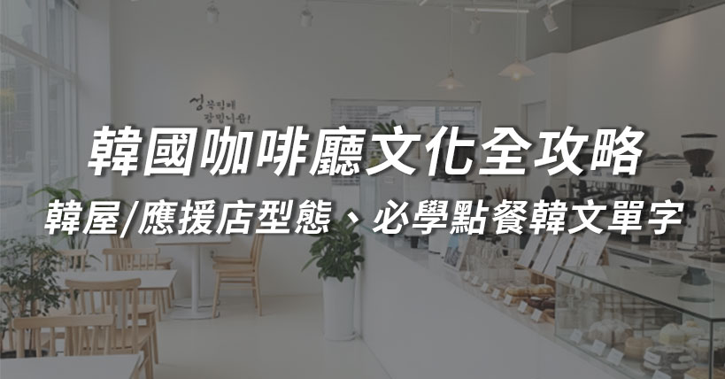 【生活超好用】韓國咖啡廳文化全攻略:從韓屋/應援店型態到必學點餐韓文單字教學