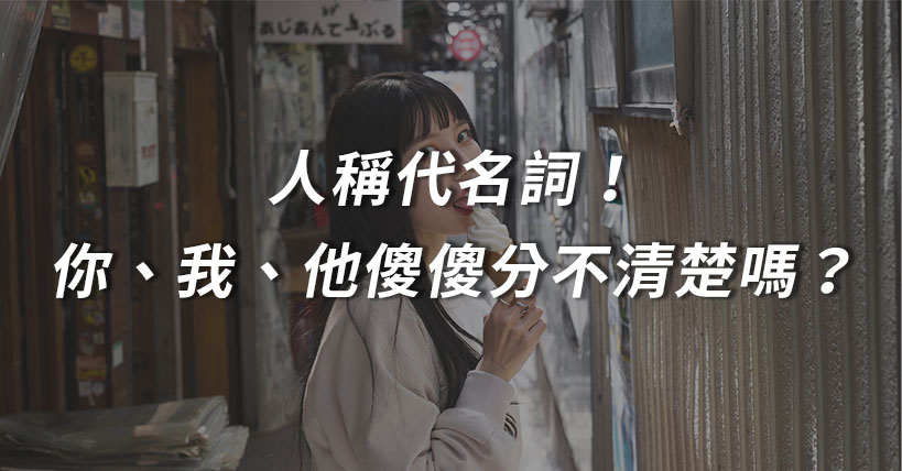 【文法這回事】日文人稱代名詞！你、我、他傻傻分不清楚嗎？一篇文長學會人稱代名詞的用法！